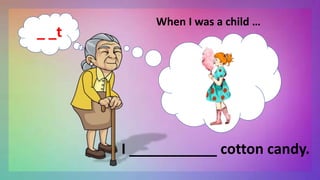 When I was a child …
I ___________ cotton candy.
_ _t
 