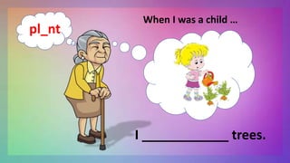 When I was a child …
I ____________ trees.
pl_nt
 