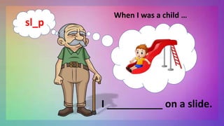 When I was a child …
I __________ on a slide.
sl_p
 