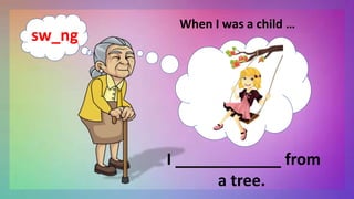 When I was a child …
I ____________ from
a tree.
sw_ng
 