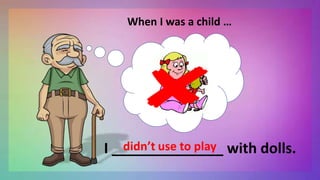 When I was a child …
I ______________ with dolls.
 