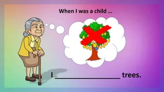 When I was a child …
I ________________ trees.
 