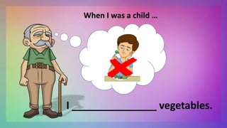 When I was a child …
I _______________ vegetables.
 