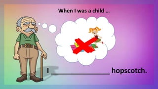 When I was a child …
I _______________ hopscotch.
 