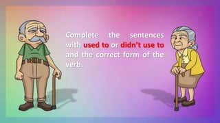 Complete the sentences
with used to or didn’t use to
and the correct form of the
verb.
 