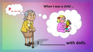 I ___________ with dolls.
P_ _ _
When I was a child …
 