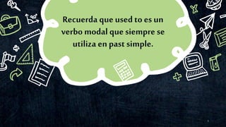 6
Recuerda que used to es un
verbo modal que siempre se
utiliza en past simple.
 
