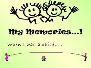 My Memories…!
When I was a child…..
 