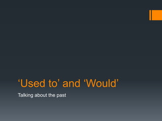 ‘Used to’ and ‘Would’
Talking about the past
 