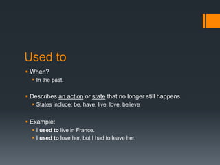 Used to
 When?
 In the past.
 Describes an action or state that no longer still happens.
 States include: be, have, li...