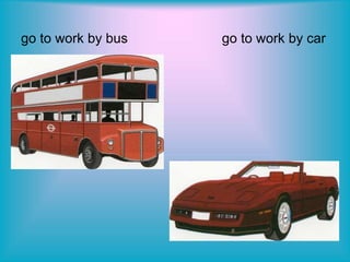 go to work by bus go to work by car
 