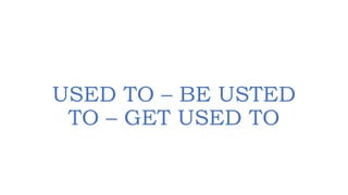 USED TO – BE USTED
TO – GET USED TO
 