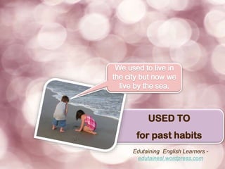 USED TO
for past habits
Edutaining English Learners -
edutainesl.wordpress.com
 