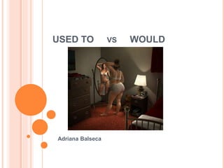 USED TO VS WOULD
Adriana Balseca
 