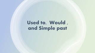 Used to, Would ,
and Simple past
 