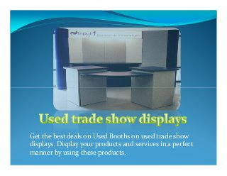 Get the best deals on Used Booths on used trade show
displays. Display your products and services in a perfect
manner by using these products.

 