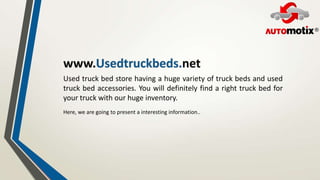 Used truck bed store having a huge variety of truck beds and used
truck bed accessories. You will definitely find a right ...
