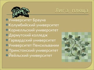 Университет Брауна Колумбийский университет Корнелльский университет Дармутский колледж Гарвардский университет Университет Пенсильвании Принстонский университет Йейльский университет 