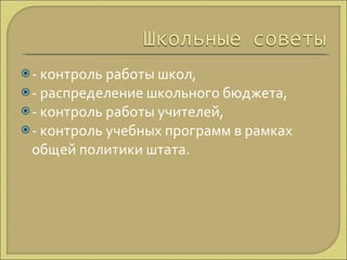 - контроль работы школ,  - распределение школьного бюджета, - контроль работы учителей, - контроль учебных программ в рамках общей политики штата. 