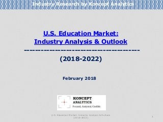 U.S. Education Market:
Industry Analysis & Outlook
-----------------------------------------
(2018-2022)
Industry Research by Koncept Analytics
1
February 2018
U.S. Education Market: Industry Analysis & Outlook
(2018-2022)
 