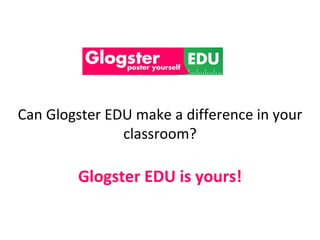 Can Glogster EDU make a difference in your
               classroom?

        Glogster EDU is yours!
 