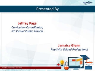 Jeffrey Page
Curriculum Co-ordinator,
NC Virtual Public Schools
Jamaica Glenn
Raptivity Valued Professional
Presented By
 