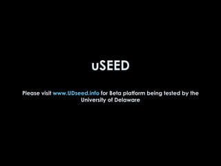 uSEED Please visit  www.UDseed.info  for Beta platform being tested by the University of Delaware 