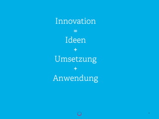 4
Innovation
=
Ideen
+
Umsetzung
+
Anwendung
 
