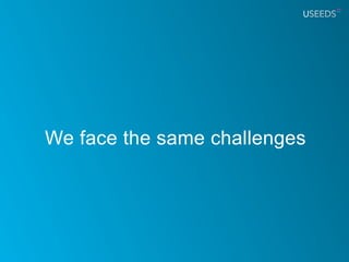We face the same challenges
 
