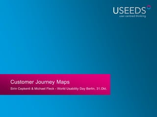 Customer Journey Maps
Sirin Cepkenli & Michael Fleck - World Usability Day Berlin, 31.Okt.
 