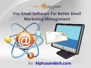 Use Email Software For Better Email
Marketing Management
By: Alphasandesh.com
 