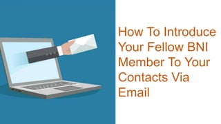 How To Introduce
Your Fellow BNI
Member To Your
Contacts Via
Email
 