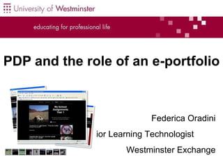 PDP and the role of an e-portfolio   Federica Oradini Senior Learning Technologist  Westminster Exchange 