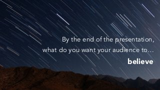 feel
What do you want your audience to…
 