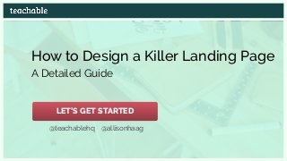 How to Design a Killer Landing Page
A Detailed Guide
@teachablehq @allisonhaag
LET’S GET STARTED
 