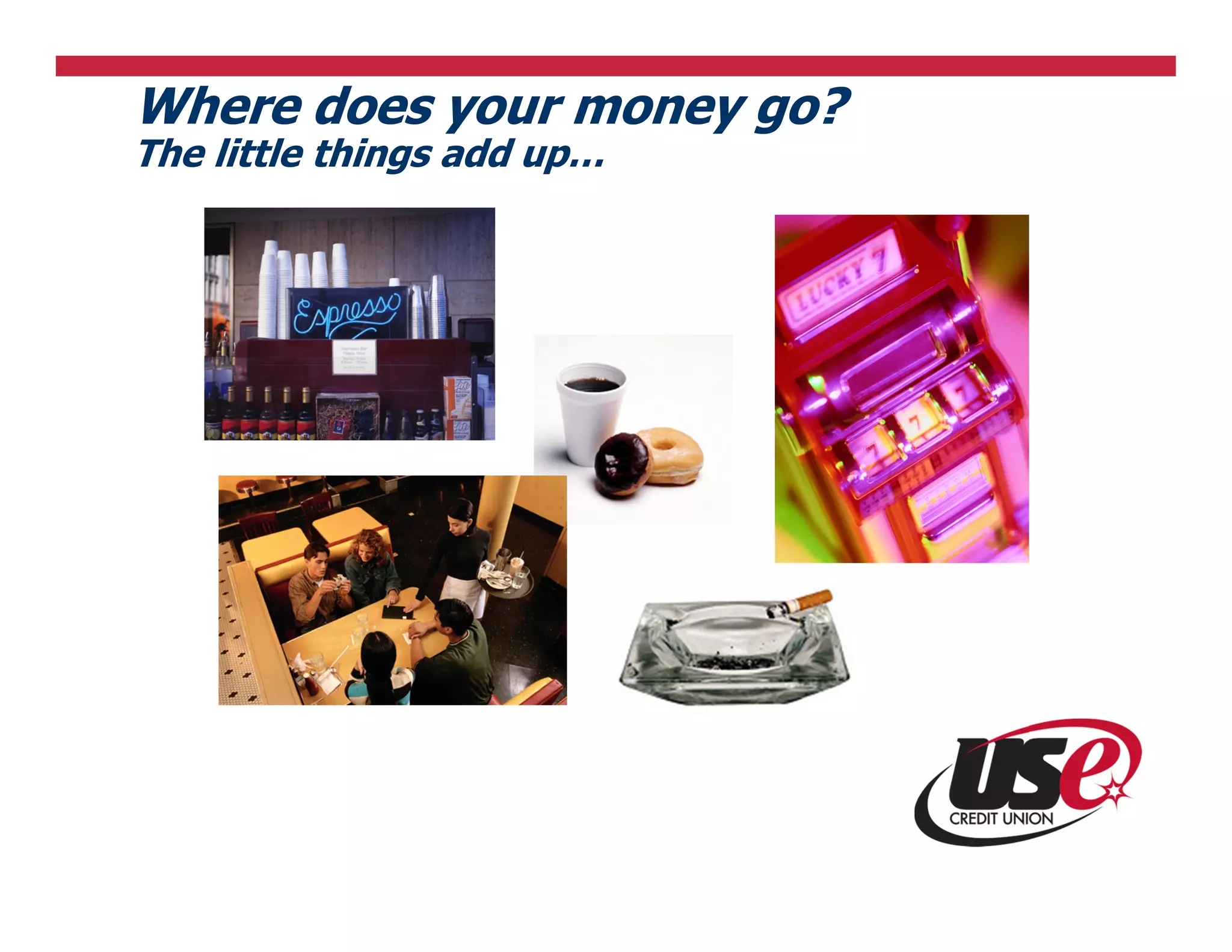 Where does your money go?
The little things add up…
 