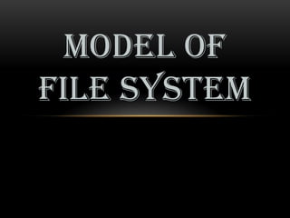 MODEL OF
FILE SYSTEM
 