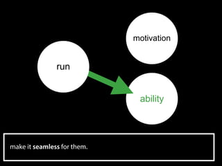 ability
make it seamless for them.
motivation
run
 