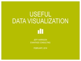 1© 2016 EVANTAGE CONSULTING
USEFUL
DATA VISUALIZATION
JEFF HARRISON
EVANTAGE CONSULTING
FEBRUARY, 2016
 