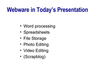 Webware in Today’s Presentation Word processing Spreadsheets File Storage Photo Editing Video Editing (Scrapblog) 