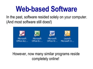 Web-based Software However, now many similar programs reside completely online!   In the past, software resided solely on your computer. (And most software still does!) 