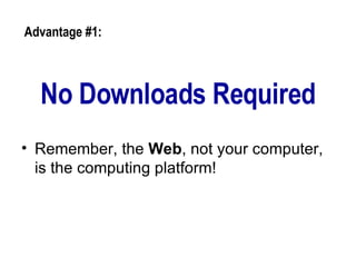 No Downloads Required <ul><li>Remember, the  Web , not your computer, is the computing platform!  </li></ul>Advantage #1:  