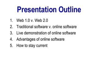 Presentation Outline Web 1.0 v. Web 2.0 Traditional software v. online software Live demonstration of online software Advantages of online software  How to stay current 