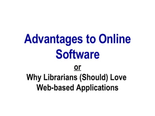 Advantages to Online Software or Why Librarians (Should) Love  Web-based Applications 