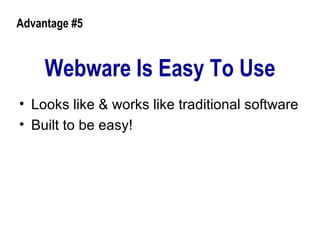 Webware Is Easy To Use Looks like & works like traditional software  Built to be easy! Advantage #5 
