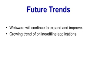 Future Trends Webware will continue to expand and improve.  Growing trend of online/offline applications 