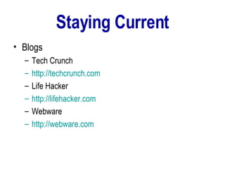 Staying Current Blogs Tech Crunch http:// techcrunch.com Life Hacker http:// lifehacker.com Webware http:// webware.com   