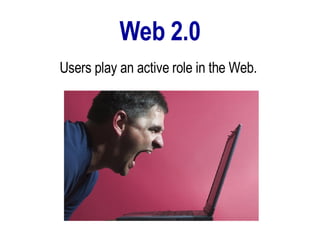 Web 2.0 Users play an active role in the Web.  