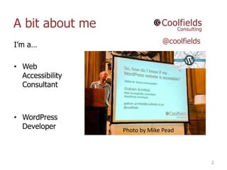 A bit about me
2
I’m a…
• Web
Accessibility
Consultant
• WordPress
Developer Photo by Mike Pead
@coolfields
 