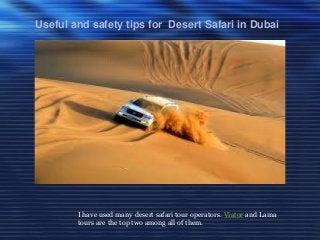 Useful and safety tips for Desert Safari in Dubai

I have used many desert safari tour operators. Viator and Lama
tours are the top two among all of them.

 